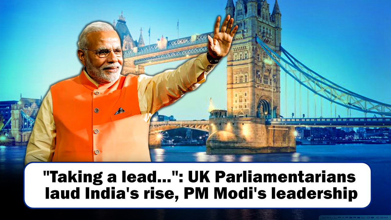 `Taking a lead`: UK Parliamentarians laud India`s rise, PM Narendra Modi leadership